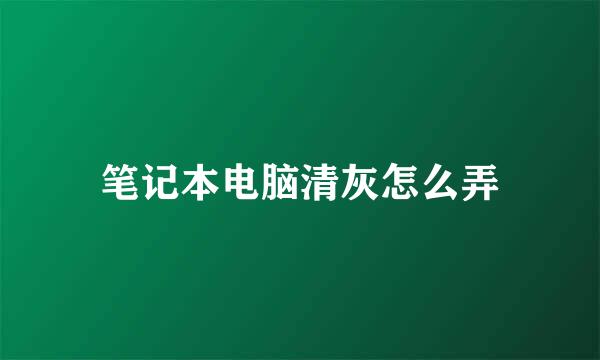 笔记本电脑清灰怎么弄