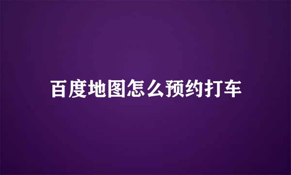 百度地图怎么预约打车