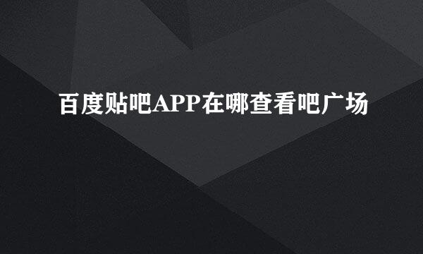 百度贴吧APP在哪查看吧广场