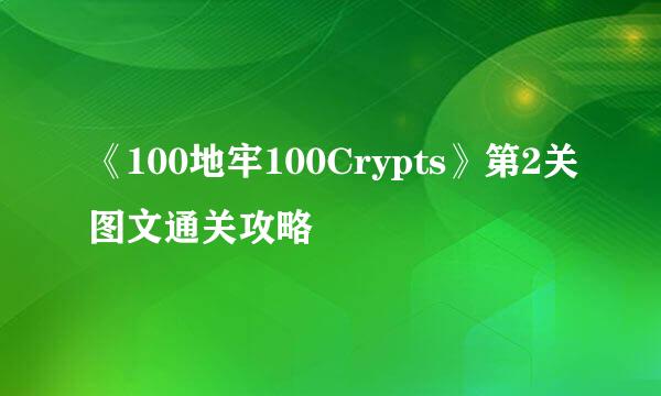 《100地牢100Crypts》第2关图文通关攻略