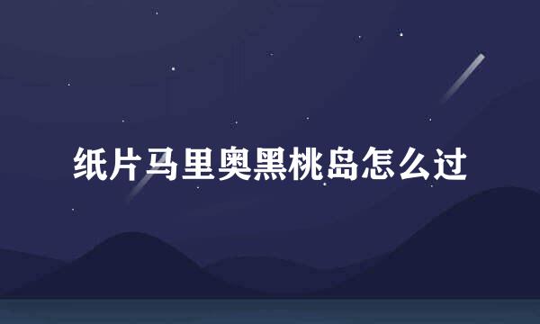 纸片马里奥黑桃岛怎么过