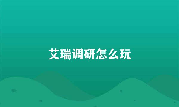 艾瑞调研怎么玩