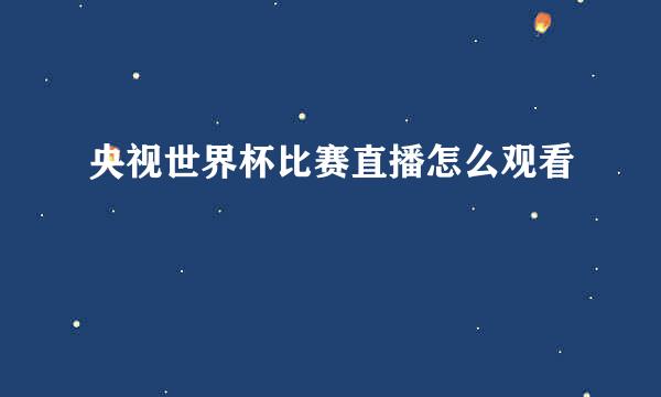 央视世界杯比赛直播怎么观看