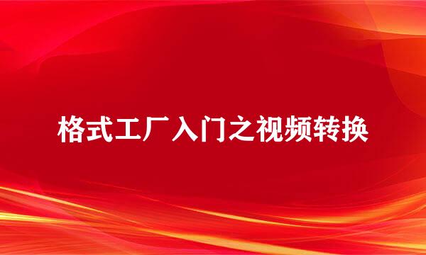 格式工厂入门之视频转换