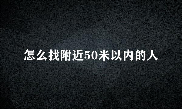 怎么找附近50米以内的人