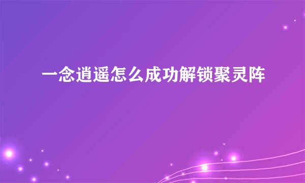 一念逍遥怎么成功解锁聚灵阵