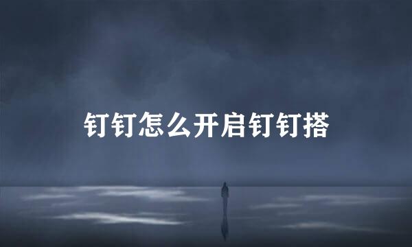 钉钉怎么开启钉钉搭