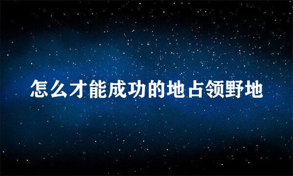 怎么才能成功的地占领野地