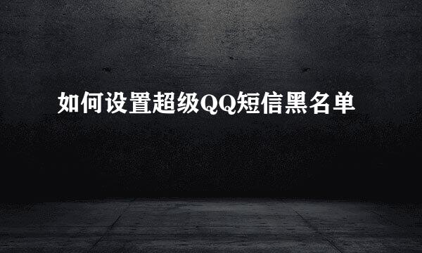 如何设置超级QQ短信黑名单