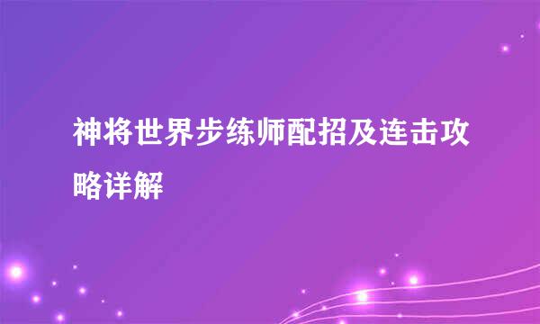 神将世界步练师配招及连击攻略详解