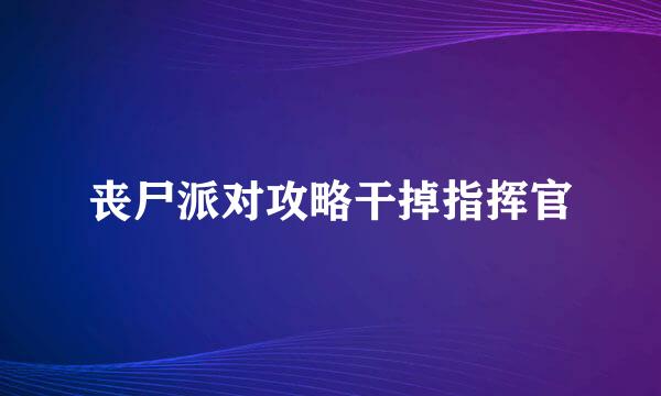 丧尸派对攻略干掉指挥官
