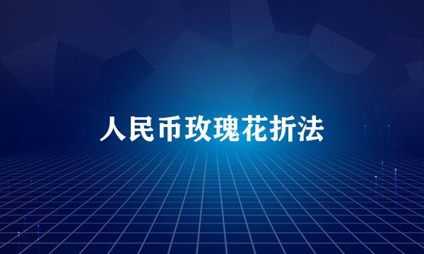 人民币玫瑰花折法