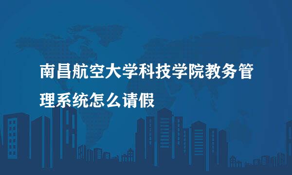 南昌航空大学科技学院教务管理系统怎么请假