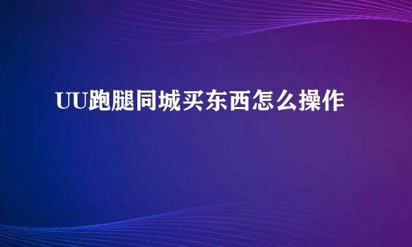 UU跑腿同城买东西怎么操作