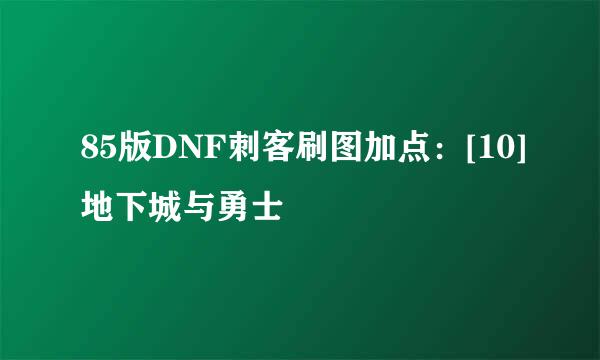 85版DNF刺客刷图加点：[10]地下城与勇士