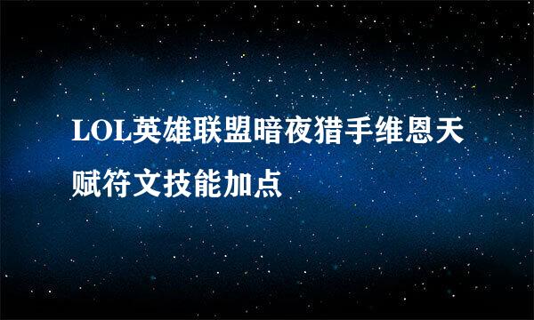 LOL英雄联盟暗夜猎手维恩天赋符文技能加点