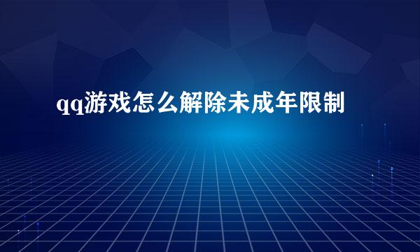 qq游戏怎么解除未成年限制