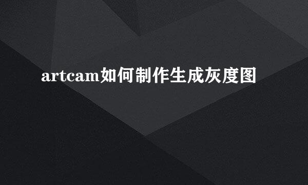artcam如何制作生成灰度图
