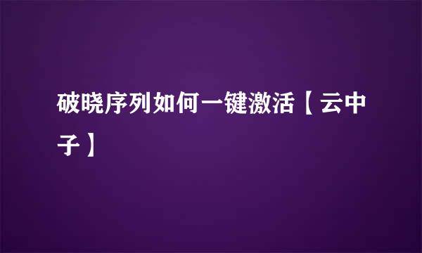 破晓序列如何一键激活【云中子】
