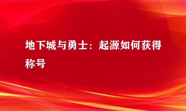 地下城与勇士：起源如何获得称号