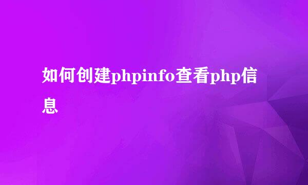如何创建phpinfo查看php信息