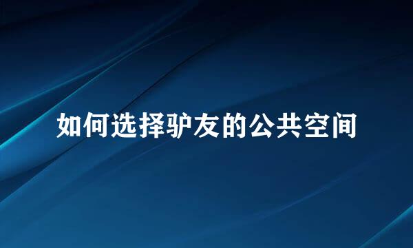 如何选择驴友的公共空间