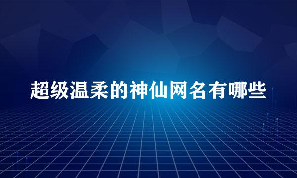 超级温柔的神仙网名有哪些