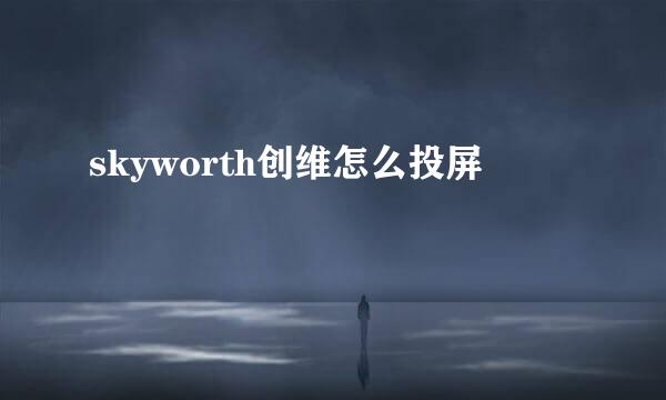 skyworth创维怎么投屏