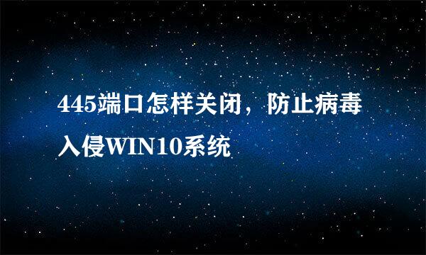 445端口怎样关闭，防止病毒入侵WIN10系统