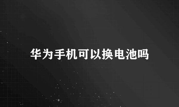 华为手机可以换电池吗