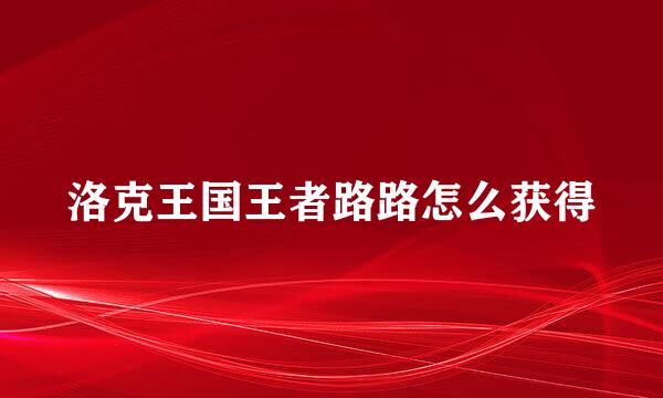 洛克王国王者路路怎么获得