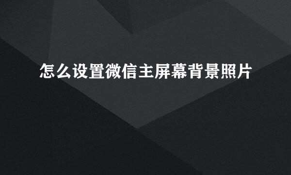 怎么设置微信主屏幕背景照片