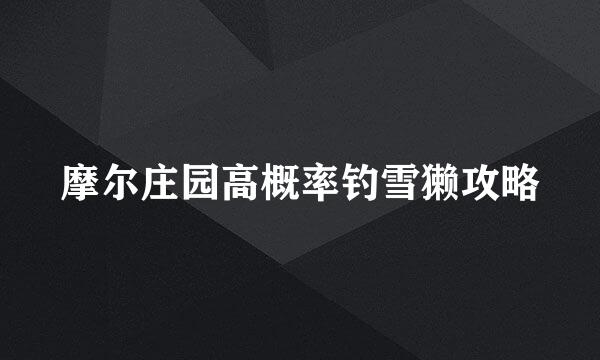 摩尔庄园高概率钓雪獭攻略