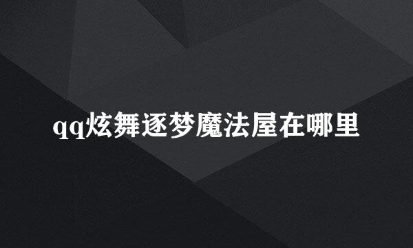 qq炫舞逐梦魔法屋在哪里