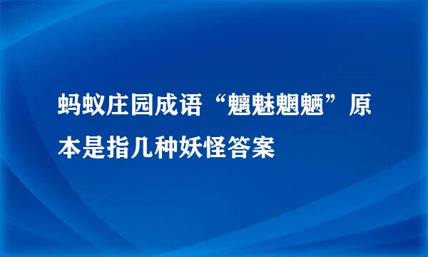 蚂蚁庄园成语“魑魅魍魉”原本是指几种妖怪答案