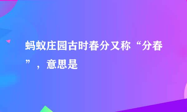蚂蚁庄园古时春分又称“分春”，意思是