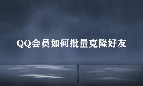 QQ会员如何批量克隆好友