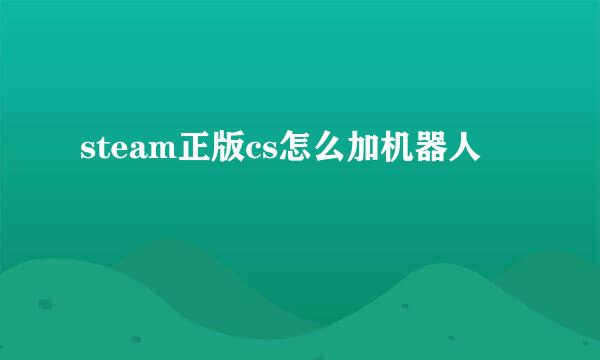 steam正版cs怎么加机器人