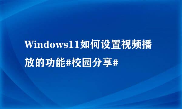Windows11如何设置视频播放的功能#校园分享#