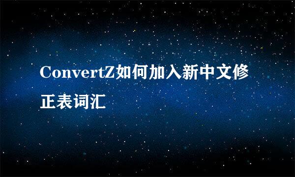 ConvertZ如何加入新中文修正表词汇