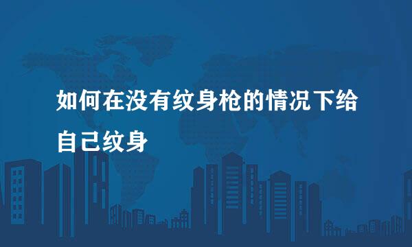如何在没有纹身枪的情况下给自己纹身