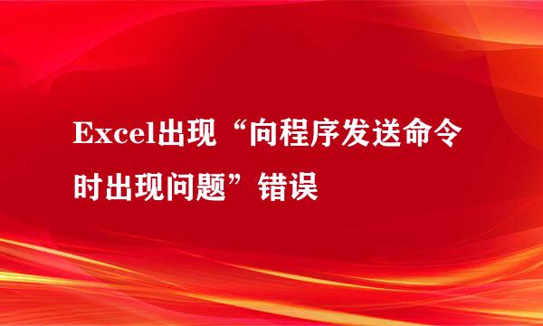 Excel出现“向程序发送命令时出现问题”错误