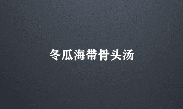 冬瓜海带骨头汤