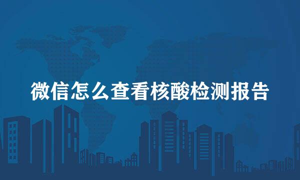 微信怎么查看核酸检测报告