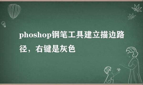 phoshop钢笔工具建立描边路径，右键是灰色