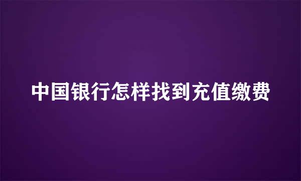 中国银行怎样找到充值缴费