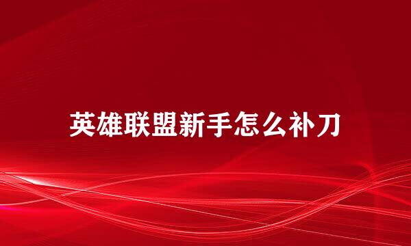 英雄联盟新手怎么补刀