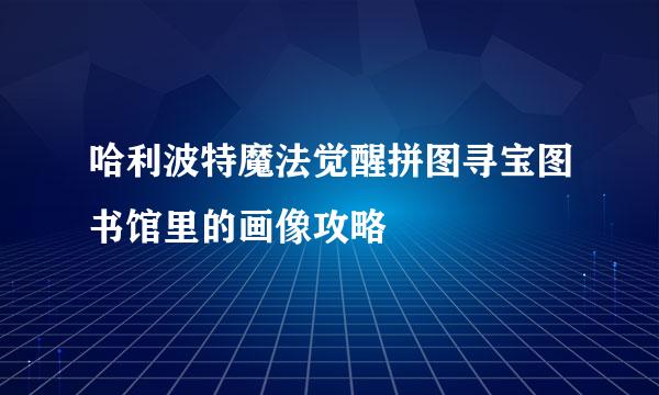 哈利波特魔法觉醒拼图寻宝图书馆里的画像攻略