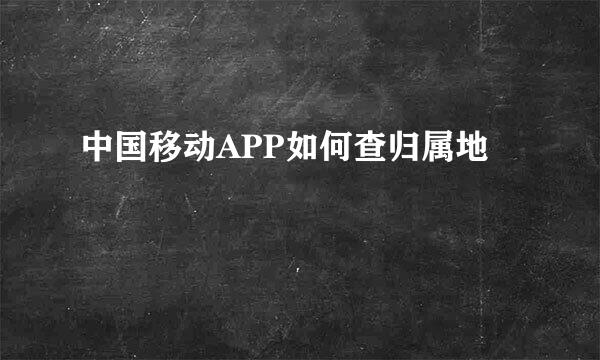 中国移动APP如何查归属地