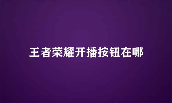 王者荣耀开播按钮在哪